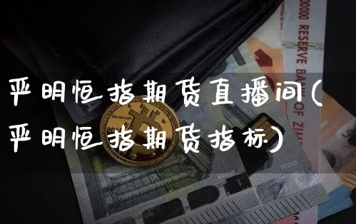 严明恒指期货直播间(严明恒指期货指标)_https://www.lclxwz.com_大商所_第1张