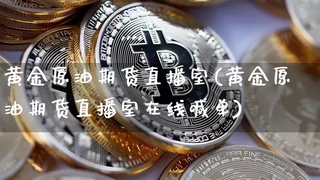 黄金原油期货直播室(黄金原油期货直播室在线喊单)_https://www.lclxwz.com_上期能源_第1张