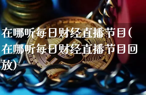在哪听每日财经直播节目(在哪听每日财经直播节目回放)_https://www.lclxwz.com_上期能源_第1张
