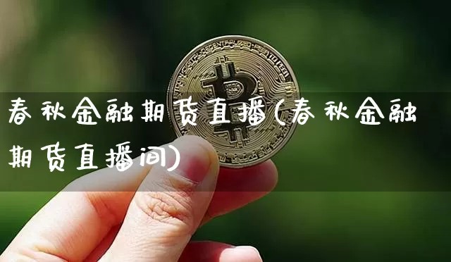 春秋金融期货直播(春秋金融期货直播间)_https://www.lclxwz.com_郑商所_第1张