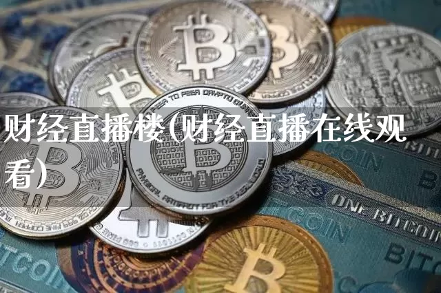 财经直播楼(财经直播在线观看)_https://www.lclxwz.com_郑商所_第1张