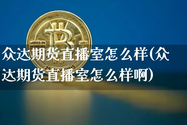 众达期货直播室怎么样(众达期货直播室怎么样啊)_https://www.lclxwz.com_上期能源_第1张