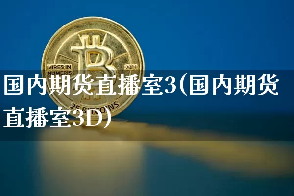 国内期货直播室3(国内期货直播室3D)_https://www.lclxwz.com_大商所_第1张