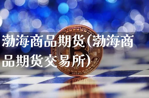 渤海商品期货(渤海商品期货交易所)_https://www.lclxwz.com_广期所_第1张