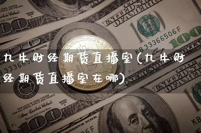 九牛财经期货直播室(九牛财经期货直播室在哪)_https://www.lclxwz.com_广期所_第1张