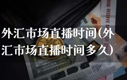 外汇市场直播时间(外汇市场直播时间多久)_https://www.lclxwz.com_上期能源_第1张