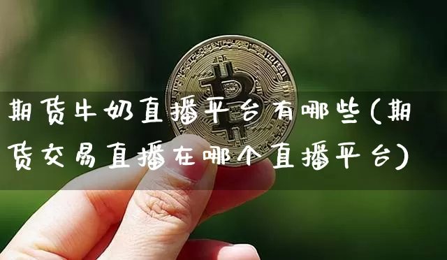 期货牛奶直播平台有哪些(期货交易直播在哪个直播平台)_https://www.lclxwz.com_上期所_第1张