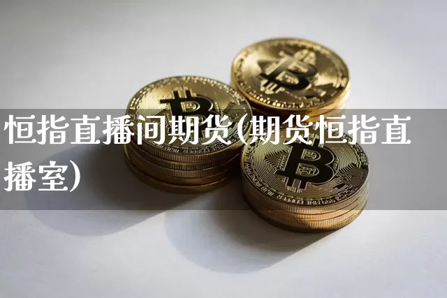 恒指直播间期货(期货恒指直播室)_https://www.lclxwz.com_中金所_第1张