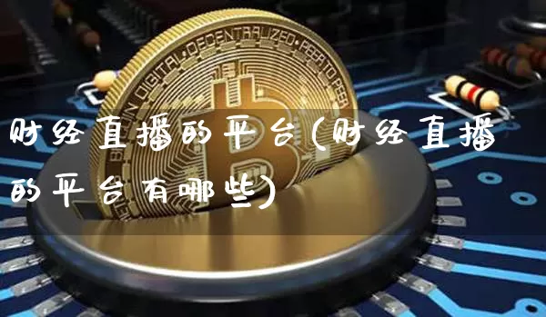 财经直播的平台(财经直播的平台有哪些)_https://www.lclxwz.com_郑商所_第1张