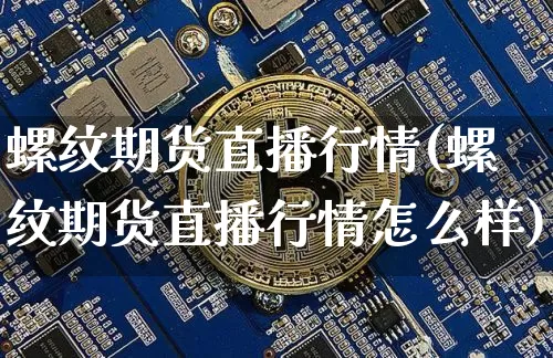 螺纹期货直播行情(螺纹期货直播行情怎么样)_https://www.lclxwz.com_郑商所_第1张