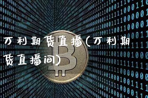 万利期货直播(万利期货直播间)_https://www.lclxwz.com_大商所_第1张