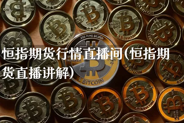 恒指期货行情直播间(恒指期货直播讲解)_https://www.lclxwz.com_上期所_第1张