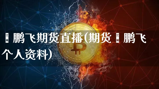 翟鹏飞期货直播(期货翟鹏飞个人资料)_https://www.lclxwz.com_广期所_第1张