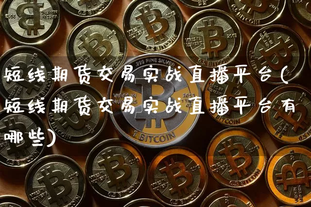 短线期货交易实战直播平台(短线期货交易实战直播平台有哪些)_https://www.lclxwz.com_大商所_第1张
