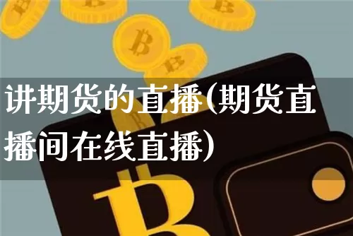 讲期货的直播(期货直播间在线直播)_https://www.lclxwz.com_广期所_第1张