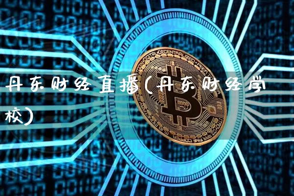 丹东财经直播(丹东财经学校)_https://www.lclxwz.com_大商所_第1张