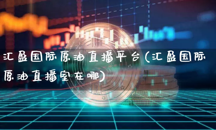 汇盈国际原油直播平台(汇盈国际原油直播室在哪)_https://www.lclxwz.com_大商所_第1张