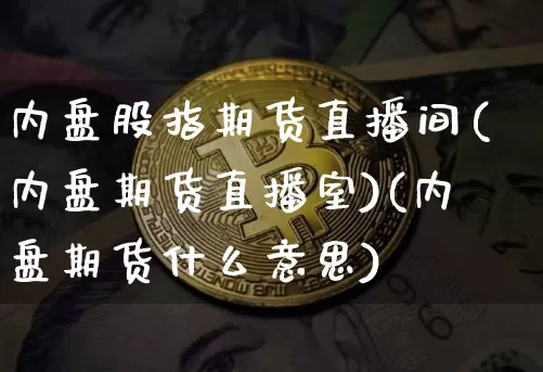 内盘股指期货直播间(内盘期货直播室)(内盘期货什么意思)_https://www.lclxwz.com_上期能源_第1张