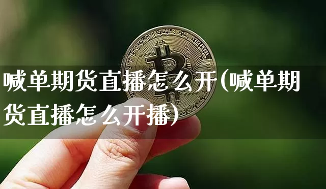 喊单期货直播怎么开(喊单期货直播怎么开播)_https://www.lclxwz.com_广期所_第1张