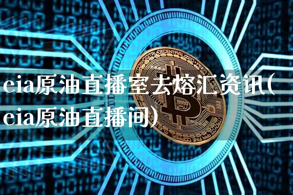 eia原油直播室去熔汇资讯(eia原油直播间)_https://www.lclxwz.com_大商所_第1张