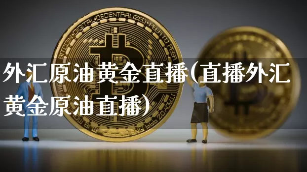 外汇原油黄金直播(直播外汇黄金原油直播)_https://www.lclxwz.com_郑商所_第1张