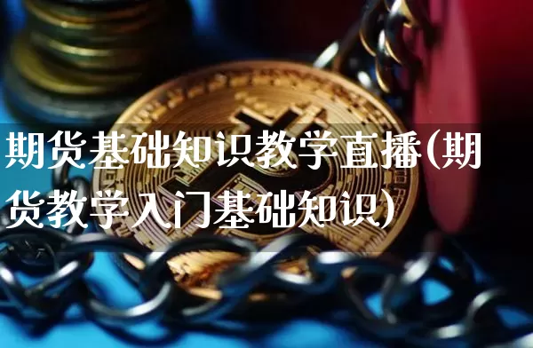 期货基础知识教学直播(期货教学入门基础知识)_https://www.lclxwz.com_上期所_第1张