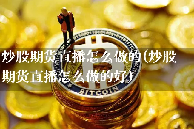 炒股期货直播怎么做的(炒股期货直播怎么做的好)_https://www.lclxwz.com_中金所_第1张