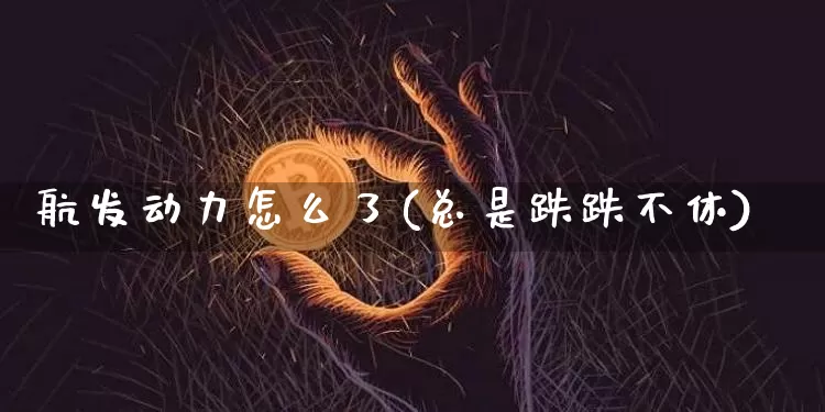 航发动力怎么了(总是跌跌不休)_https://www.lclxwz.com_上期所_第1张