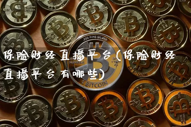 保险财经直播平台(保险财经直播平台有哪些)_https://www.lclxwz.com_上期能源_第1张
