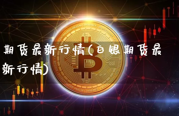 期货最新行情(白银期货最新行情)_https://www.lclxwz.com_大商所_第1张