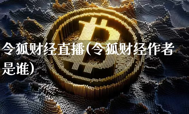 令狐财经直播(令狐财经作者是谁)_https://www.lclxwz.com_上期能源_第1张