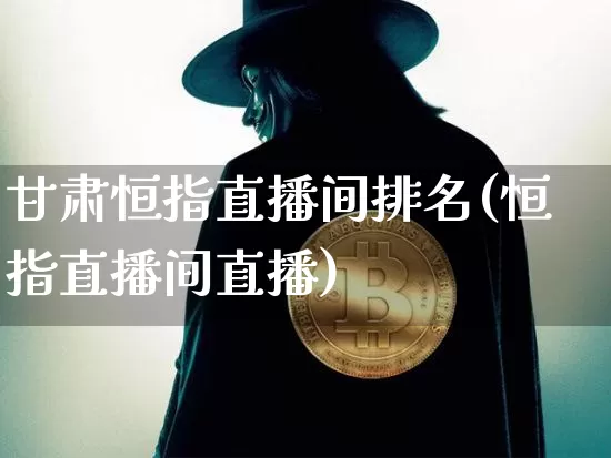甘肃恒指直播间排名(恒指直播间直播)_https://www.lclxwz.com_大商所_第1张