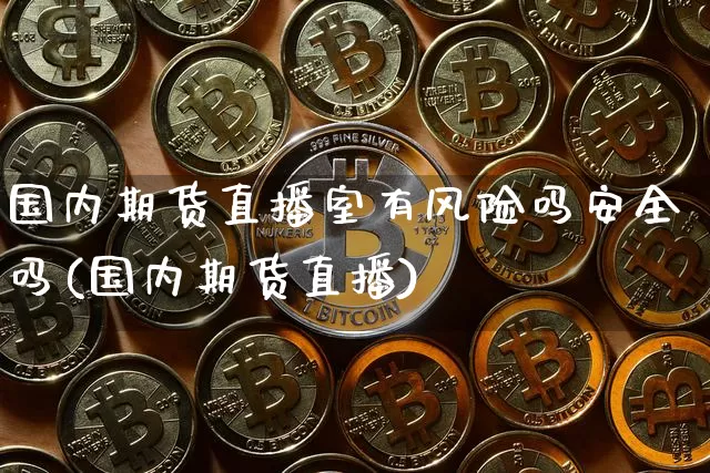 国内期货直播室有风险吗安全吗(国内期货直播)_https://www.lclxwz.com_中金所_第1张