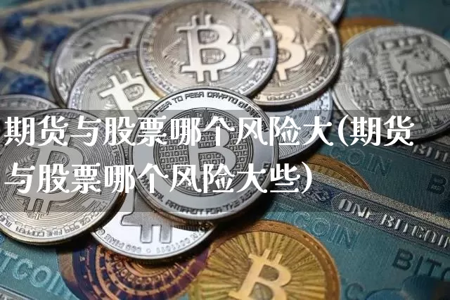 期货与股票哪个风险大(期货与股票哪个风险大些)_https://www.lclxwz.com_郑商所_第1张