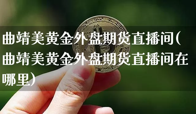 曲靖美黄金外盘期货直播间(曲靖美黄金外盘期货直播间在哪里)_https://www.lclxwz.com_广期所_第1张