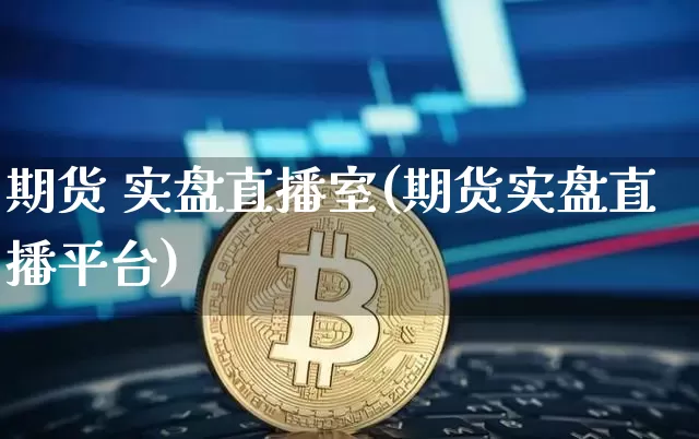 期货 实盘直播室(期货实盘直播平台)_https://www.lclxwz.com_大商所_第1张
