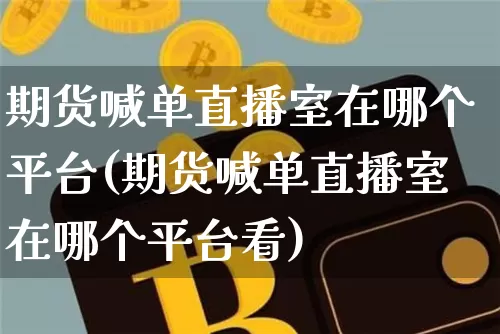 期货喊单直播室在哪个平台(期货喊单直播室在哪个平台看)_https://www.lclxwz.com_上期能源_第1张