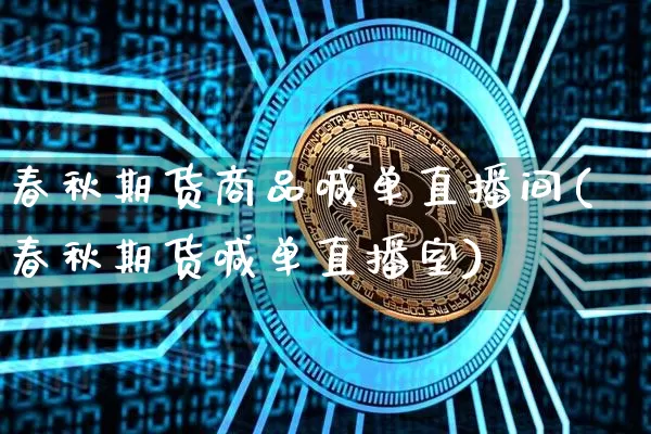 春秋期货商品喊单直播间(春秋期货喊单直播室)_https://www.lclxwz.com_大商所_第1张