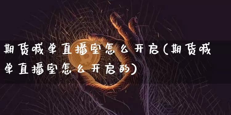 期货喊单直播室怎么开启(期货喊单直播室怎么开启的)_https://www.lclxwz.com_上期能源_第1张