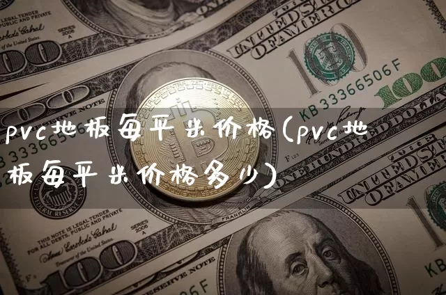 pvc地板每平米价格(pvc地板每平米价格多少)_https://www.lclxwz.com_大商所_第1张