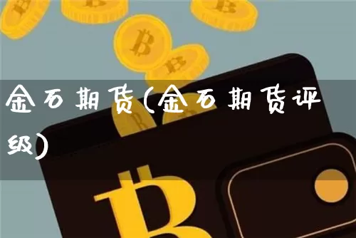 金石期货(金石期货评级)_https://www.lclxwz.com_大商所_第1张
