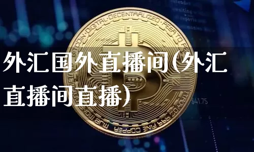 外汇国外直播间(外汇直播间直播)_https://www.lclxwz.com_上期能源_第1张