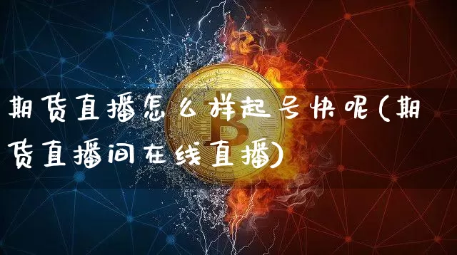 期货直播怎么样起号快呢(期货直播间在线直播)_https://www.lclxwz.com_上期所_第1张
