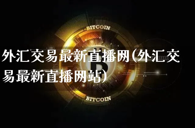 外汇交易最新直播网(外汇交易最新直播网站)_https://www.lclxwz.com_上期能源_第1张