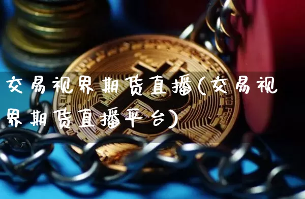 交易视界期货直播(交易视界期货直播平台)_https://www.lclxwz.com_大商所_第1张