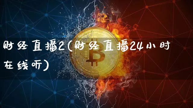 财经直播2(财经直播24小时在线听)_https://www.lclxwz.com_大商所_第1张