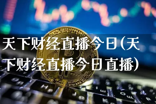 天下财经直播今日(天下财经直播今日直播)_https://www.lclxwz.com_大商所_第1张