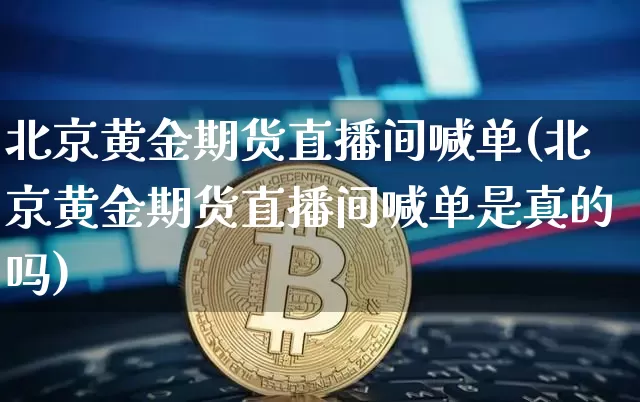北京黄金期货直播间喊单(北京黄金期货直播间喊单是真的吗)_https://www.lclxwz.com_中金所_第1张
