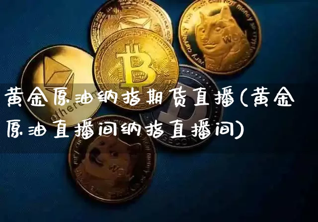 黄金原油纳指期货直播(黄金原油直播间纳指直播间)_https://www.lclxwz.com_上期所_第1张