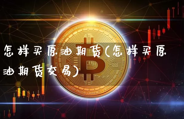 怎样买原油期货(怎样买原油期货交易)_https://www.lclxwz.com_郑商所_第1张